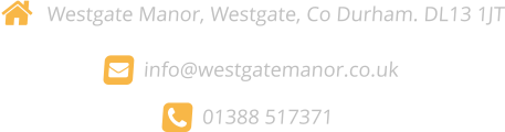  Westgate Manor, Westgate, Co Durham. DL13 1JT   info@westgatemanor.co.uk     01388 517371